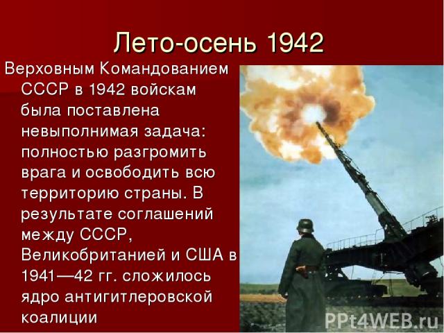 Лето-осень 1942 Верховным Командованием СССР в 1942 войскам была поставлена невыполнимая задача: полностью разгромить врага и освободить всю территорию страны. В результате соглашений между СССР, Великобританией и США в 1941—42 гг. сложилось ядро ан…