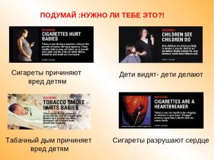 ПОДУМАЙ :НУЖНО ЛИ ТЕБЕ ЭТО?! Сигареты причиняют вред детям Табачный дым причиняе