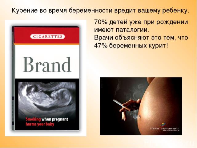 Курение во время беременности вредит вашему ребенку. 70% детей уже при рождении имеют паталогии. Врачи объясняют это тем, что 47% беременных курит!
