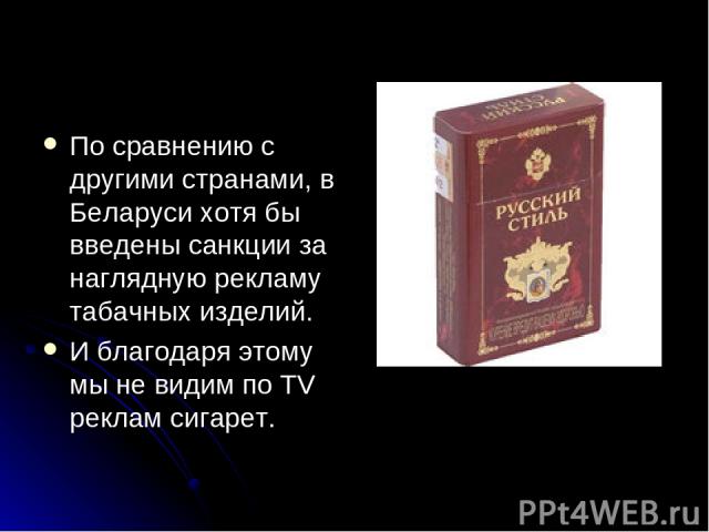 По сравнению с другими странами, в Беларуси хотя бы введены санкции за наглядную рекламу табачных изделий. И благодаря этому мы не видим по TV реклам сигарет.