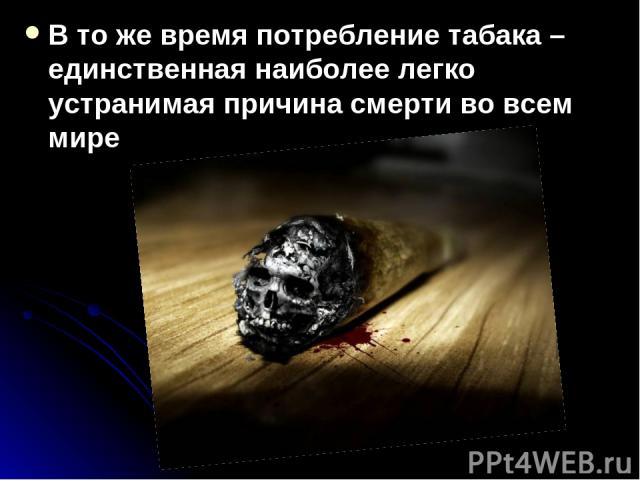 В то же время потребление табака – единственная наиболее легко устранимая причина смерти во всем мире