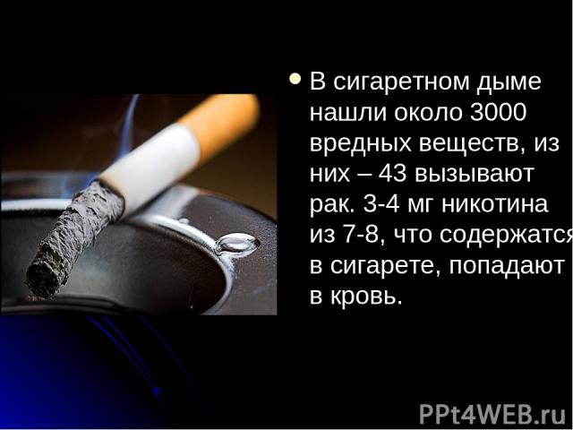 В сигаретном дыме нашли около 3000 вредных веществ, из них – 43 вызывают рак. 3-4 мг никотина из 7-8, что содержатся в сигарете, попадают в кровь.