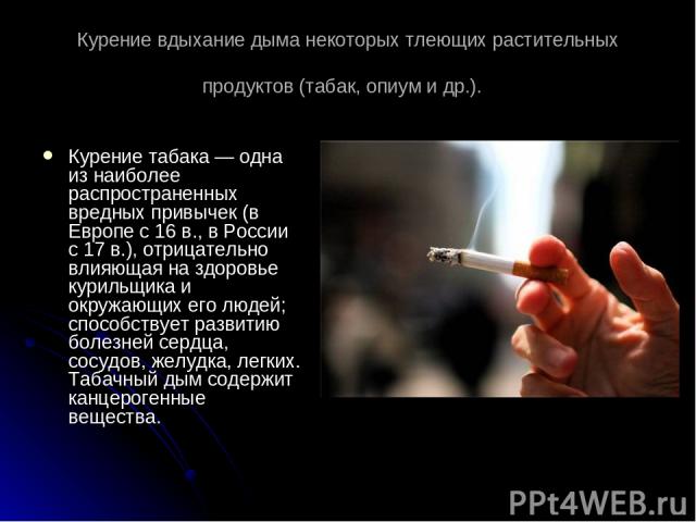 Курение вдыхание дыма некоторых тлеющих растительных продуктов (табак, опиум и др.). Курение табака — одна из наиболее распространенных вредных привычек (в Европе с 16 в., в России с 17 в.), отрицательно влияющая на здоровье курильщика и окружающих …