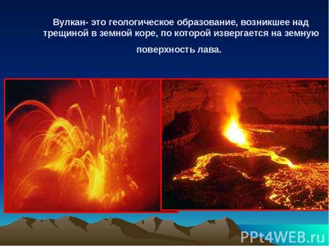 Вулкан- это геологическое образование, возникшее над трещиной в земной коре, по которой извергается на земную поверхность лава.