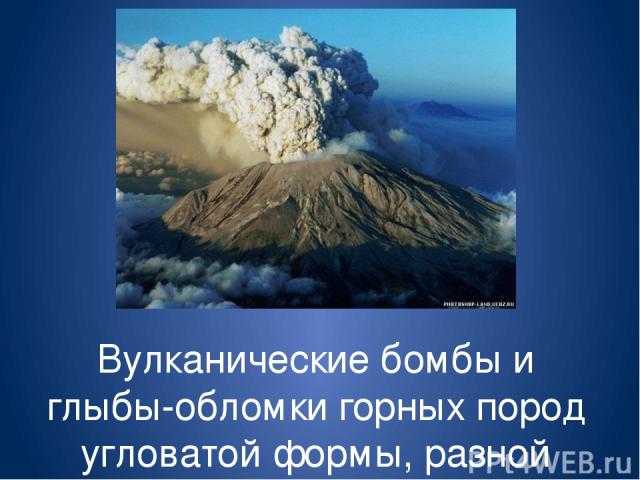 Вулканические бомбы и глыбы-обломки горных пород угловатой формы, разной величины.
