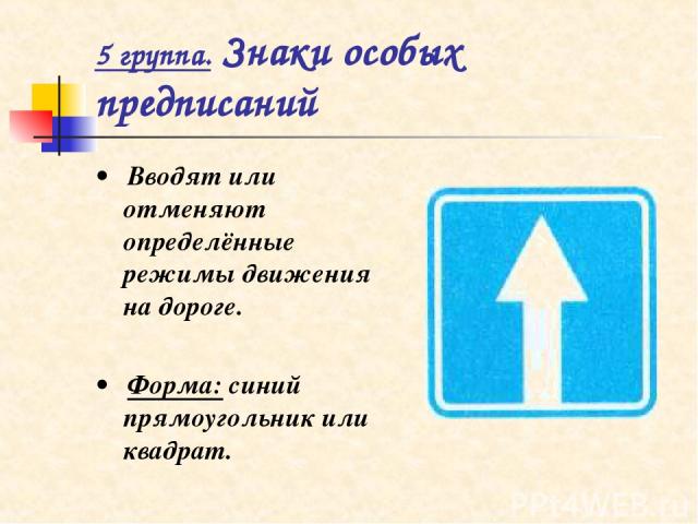 5 группа. Знаки особых предписаний • Вводят или отменяют определённые режимы движения на дороге. • Форма: синий прямоугольник или квадрат.