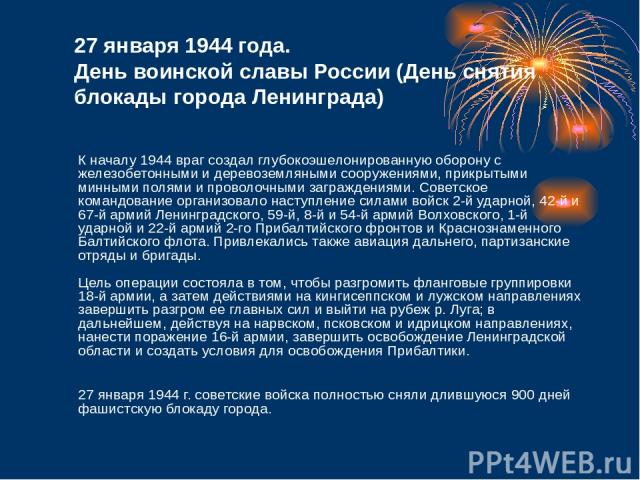 27 января 1944 года. День воинской славы России (День снятия блокады города Ленинграда) К началу 1944 враг создал глубокоэшелонированную оборону с железобетонными и деревоземляными сооружениями, прикрытыми минными полями и проволочными заграждениями…