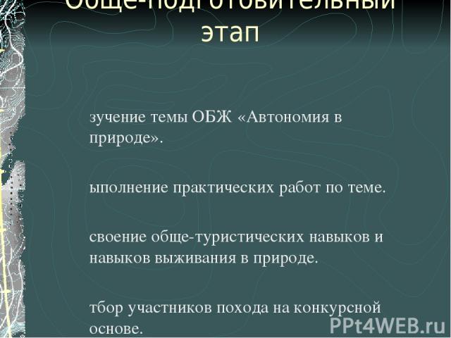 Обще-подготовительный этап Изучение темы ОБЖ «Автономия в природе». Выполнение практических работ по теме. Освоение обще-туристических навыков и навыков выживания в природе. Отбор участников похода на конкурсной основе.