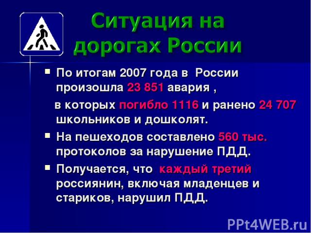 По итогам 2007 года в России произошла 23 851 авария , в которых погибло 1116 и ранено 24 707 школьников и дошколят. На пешеходов составлено 560 тыс. протоколов за нарушение ПДД. Получается, что каждый третий россиянин, включая младенцев и стариков,…