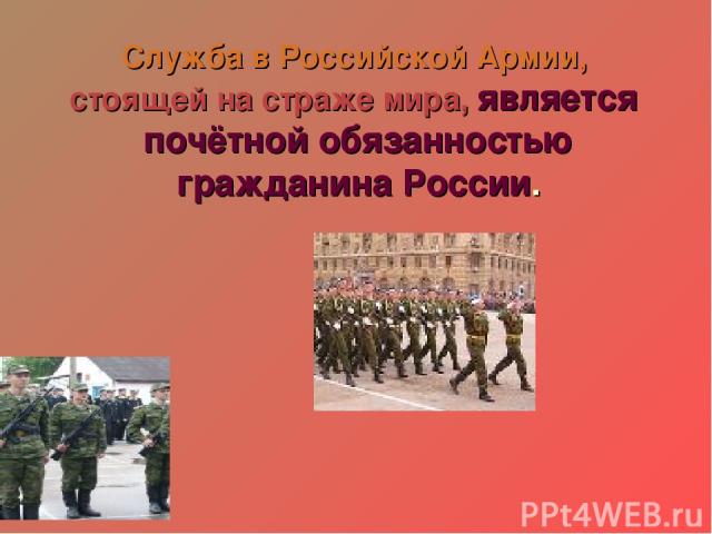 Служба в Российской Армии, стоящей на страже мира, является почётной обязанностью гражданина России.