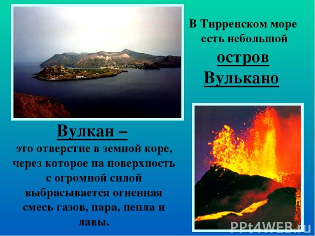 В Тирренском море есть небольшой остров Вулькано Вулкан – это отверстие в земной коре, через которое на поверхность с огромной силой выбрасывается огненная смесь газов, пара, пепла и лавы.