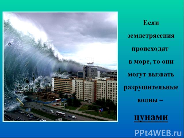 Если землетрясения происходят в море, то они могут вызвать разрушительные волны – цунами