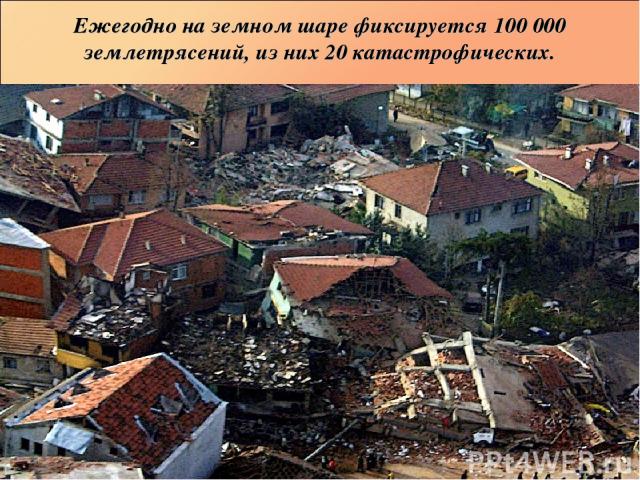 Ежегодно на земном шаре фиксируется 100 000 землетрясений, из них 20 катастрофических.