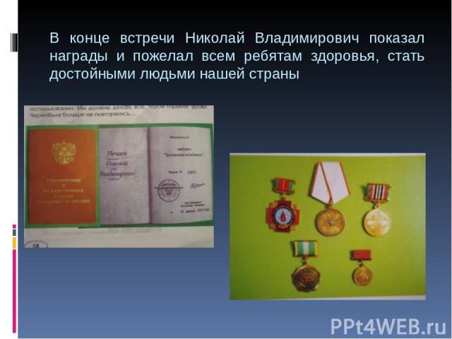 В конце встречи Николай Владимирович показал награды и пожелал всем ребятам здоровья, стать достойными людьми нашей страны