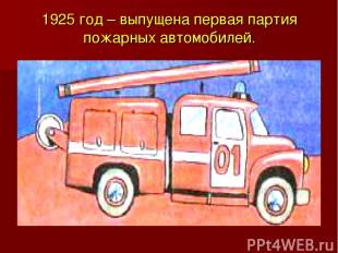 1925 год – выпущена первая партия пожарных автомобилей.