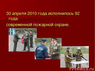 30 апреля 2010 года исполнилось 92 года современной пожарной охране.