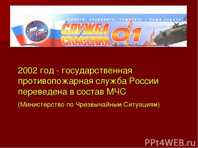 2002 год - государственная противопожарная служба России переведена в состав МЧС (Министерство по Чрезвычайным Ситуациям)