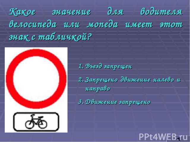 Какое значение для водителя велосипеда или мопеда имеет этот знак с табличкой? Въезд запрещен Запрещено движение налево и направо Движение запрещено