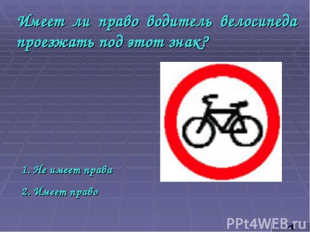 Имеет ли право водитель велосипеда проезжать под этот знак? Не имеет права Имеет право
