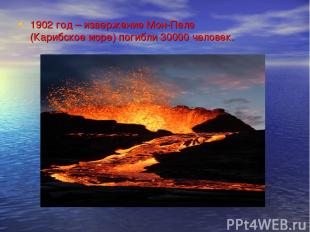 1902 год – извержение Мон-Пеле (Карибское море) погибли 30000 человек.
