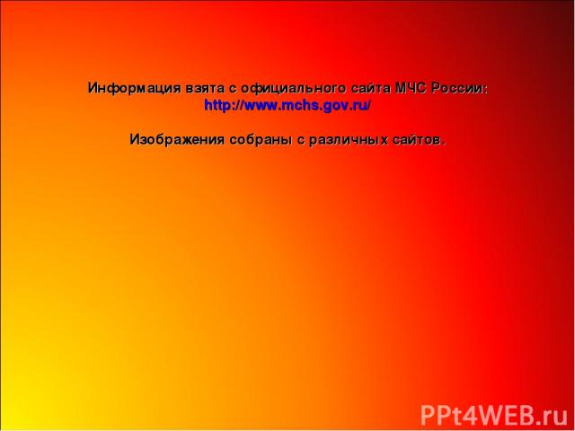 Информация взята с официального сайта МЧС России: http://www.mchs.gov.ru/ Изображения собраны с различных сайтов.