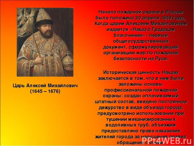 Начало пожарной охране в России было положено 30 апреля 1649 года, Когда царем Алексеем Михайловичем издается «Наказ о Градском благочинии» - первый общегосударственный документ, сформулировавший организацию мер по пожарной безопасности на Руси. Цар…