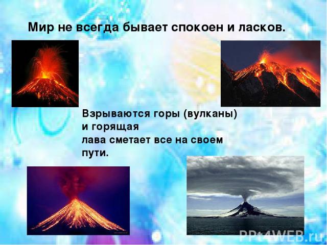 Мир не всегда бывает спокоен и ласков. Взрываются горы (вулканы) и горящая лава сметает все на своем пути.