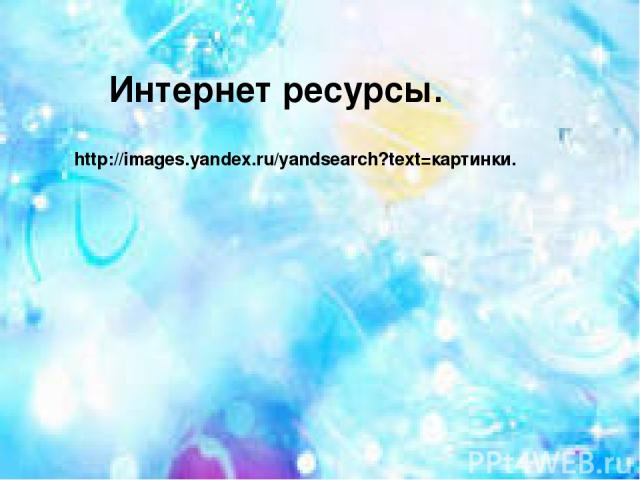Интернет ресурсы. http://images.yandex.ru/yandsearch?text=картинки.