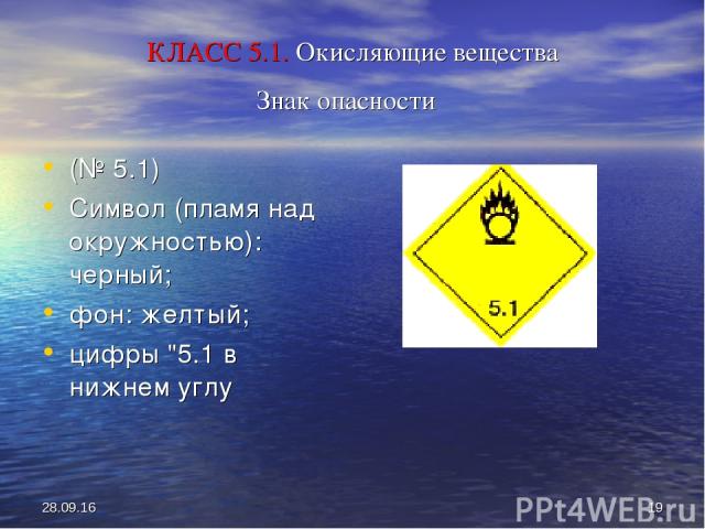 * * КЛАСС 5.1. Окисляющие вещества Знак опасности (№ 5.1) Символ (пламя над окружностью): черный; фон: желтый; цифры 