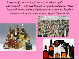 Алкоголь (в речи медиков — алкоголь) (от араб. الكحول аль-кухуль) — это бесцветн