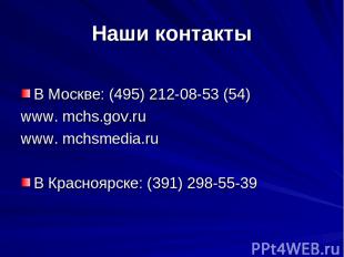 Наши контакты В Москве: (495) 212-08-53 (54) www. mchs.gov.ru www. mchsmedia.ru
