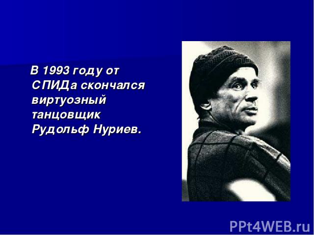 В 1993 году от СПИДа скончался виртуозный танцовщик Рудольф Нуриев.