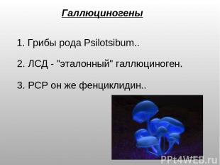 Галлюциногены 1. Грибы рода Psilotsibum.. 2. ЛСД - "эталонный" галлюциноген. 3.