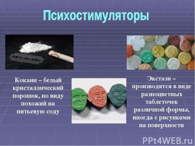 Кокаин – белый кристаллический порошок, по виду похожий на питьевую соду Экстази – производятся в виде разноцветных таблеточек различной формы, иногда с рисунками на поверхности