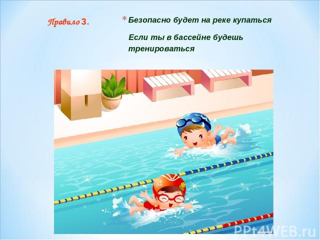 Безопасно будет на реке купаться Если ты в бассейне будешь тренироваться Правило 3.
