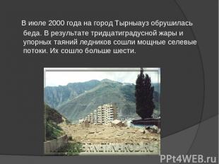 В июле 2000 года на город Тырныауз обрушилась беда. В результате тридцатиградусн