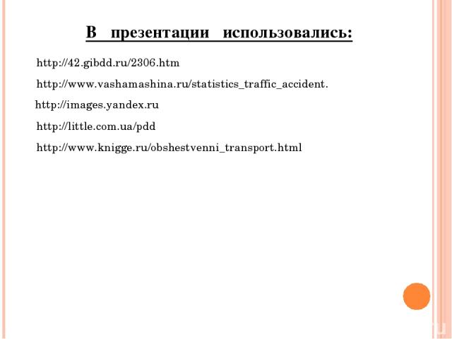 http://42.gibdd.ru/2306.htm http://www.vashamashina.ru/statistics_traffic_accident. http://images.yandex.ru http://little.com.ua/pdd В презентации использовались: http://www.knigge.ru/obshestvenni_transport.html