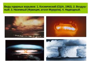 Виды ядерных взрывов: 1. Космический (США, 1962). 2. Воздуш-ный. 3. Наземный (Фр
