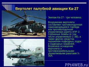 Вертолет палубной авиации Ка-27 Экипаж Ка-27 - три человека. Вооружение вертолет