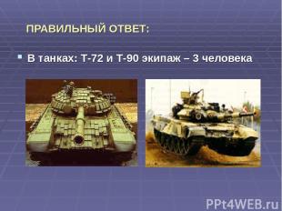 ПРАВИЛЬНЫЙ ОТВЕТ: В танках: Т-72 и Т-90 экипаж – 3 человека