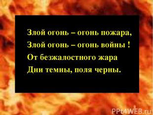 Злой огонь – огонь пожара, Злой огонь – огонь войны ! От безжалостного жара Дни