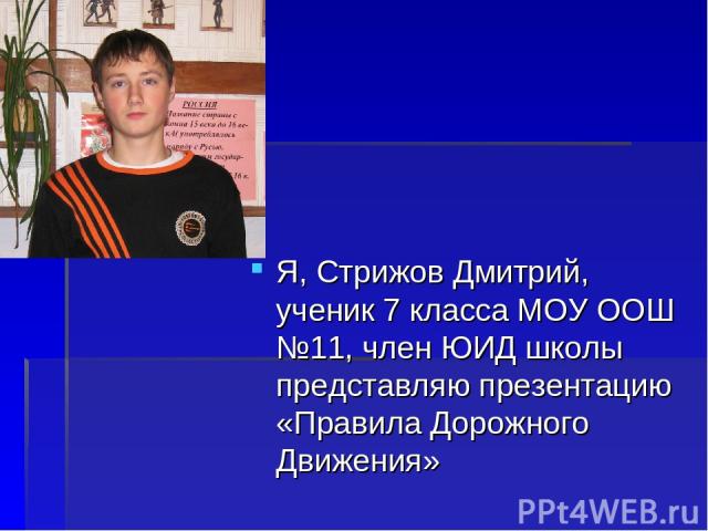 Я, Стрижов Дмитрий, ученик 7 класса МОУ ООШ №11, член ЮИД школы представляю презентацию «Правила Дорожного Движения»