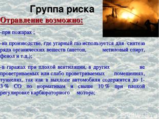 Группа риска Отравление возможно: -при пожарах ; -на производстве, где угарный г