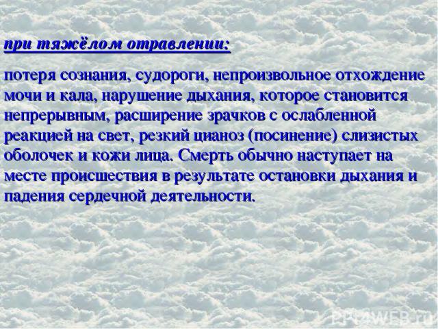 при тяжёлом отравлении: потеря сознания, судороги, непроизвольное отхождение мочи и кала, нарушение дыхания, которое становится непрерывным, расширение зрачков с ослабленной реакцией на свет, резкий цианоз (посинение) слизистых оболочек и кожи лица.…