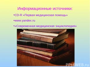 Информационные источники: CD-R «Первая медицинская помощь» www.yandex.ru «Соврем