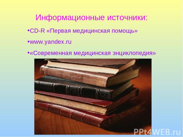 Информационные источники: CD-R «Первая медицинская помощь» www.yandex.ru «Современная медицинская энциклопедия»