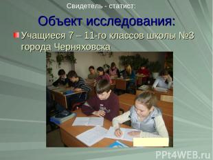 Объект исследования: Учащиеся 7 – 11-го классов школы №3 города Черняховска Свид