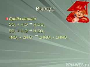 Вывод: Среда кислая CO2 + H2O H2CO3 SO2 + H2O H2SO3 4NO2 + 2H2O 2HNO3 + 2HNO2