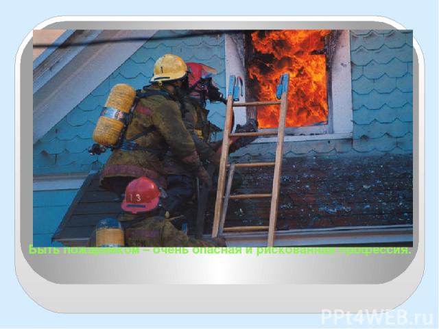 Быть пожарником – очень опасная и рискованная профессия.