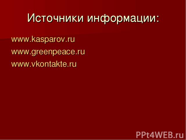 Источники информации: www.kasparov.ru www.greenpeace.ru www.vkontakte.ru